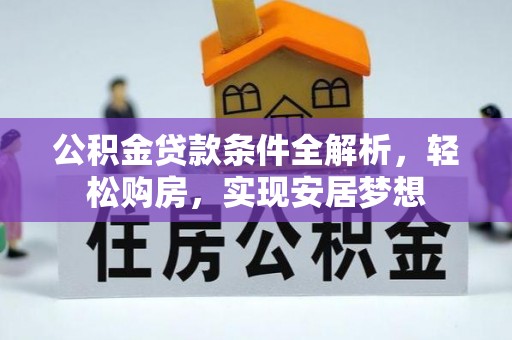 陇川公积金贷款条件全解析，轻松购房，实现安居梦想