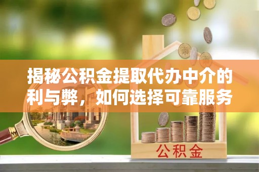 陇川揭秘公积金提取代办中介的利与弊，如何选择可靠服务？