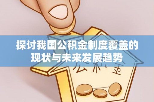 陇川探讨我国公积金制度覆盖的现状与未来发展趋势
