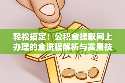 陇川轻松搞定！公积金提取网上办理的全流程解析与实用技巧