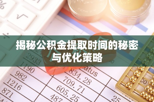 陇川揭秘公积金提取时间的秘密与优化策略