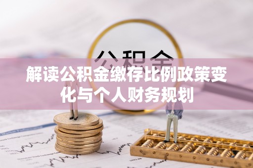 陇川解读公积金缴存比例政策变化与个人财务规划