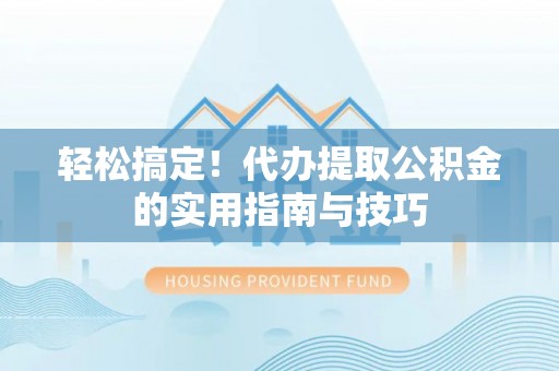 陇川轻松搞定！代办提取公积金的实用指南与技巧