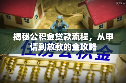 陇川揭秘公积金贷款流程，从申请到放款的全攻略