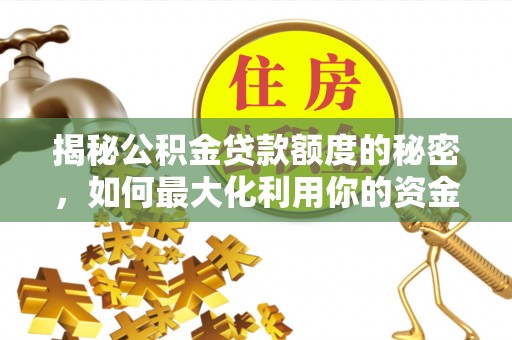 陇川揭秘公积金贷款额度的秘密，如何最大化利用你的资金