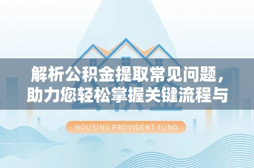陇川解析公积金提取常见问题，助力您轻松掌握关键流程与技巧