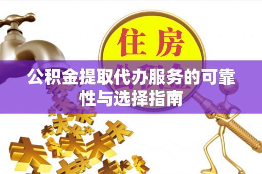 陇川公积金提取代办服务的可靠性与选择指南