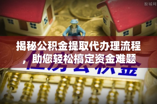 陇川揭秘公积金提取代办理流程，助您轻松搞定资金难题