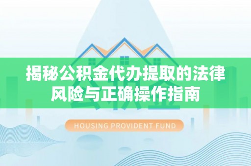 陇川揭秘公积金代办提取的法律风险与正确操作指南