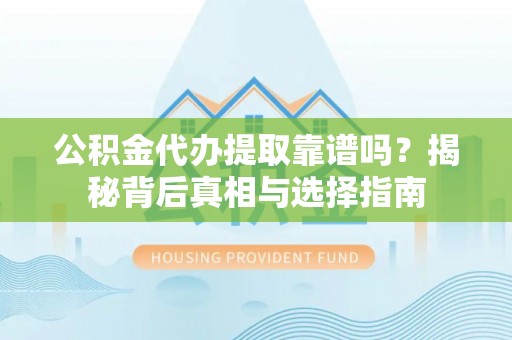 陇川公积金代办提取靠谱吗？揭秘背后真相与选择指南