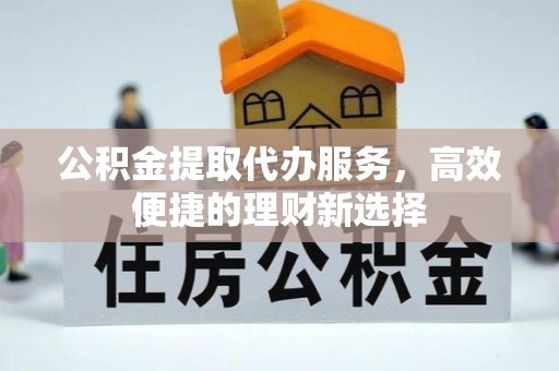 陇川公积金提取代办服务，高效便捷的理财新选择