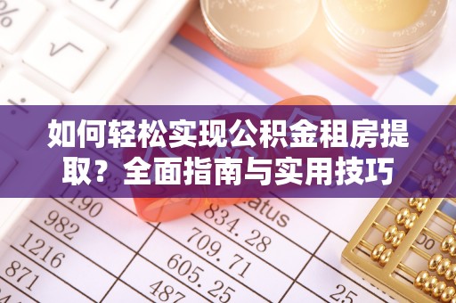 陇川如何轻松实现公积金租房提取？全面指南与实用技巧
