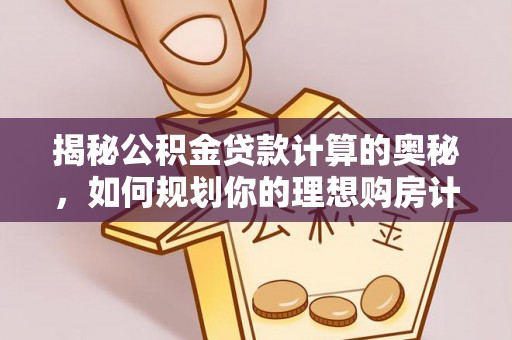 陇川揭秘公积金贷款计算的奥秘，如何规划你的理想购房计划