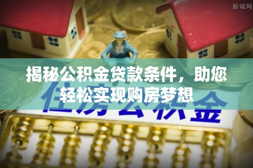陇川揭秘公积金贷款条件，助您轻松实现购房梦想