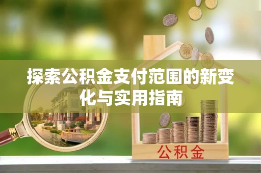 陇川探索公积金支付范围的新变化与实用指南