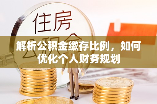 陇川解析公积金缴存比例，如何优化个人财务规划