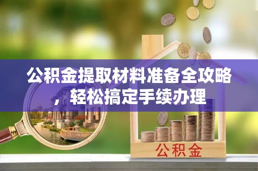 陇川公积金提取材料准备全攻略，轻松搞定手续办理