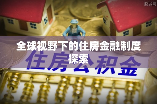 陇川全球视野下的住房金融制度探索