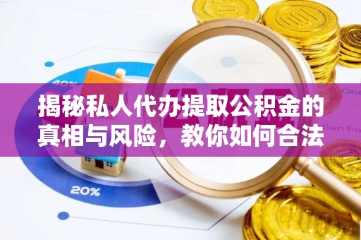陇川揭秘私人代办提取公积金的真相与风险，教你如何合法高效操作