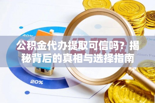 陇川公积金代办提取可信吗？揭秘背后的真相与选择指南
