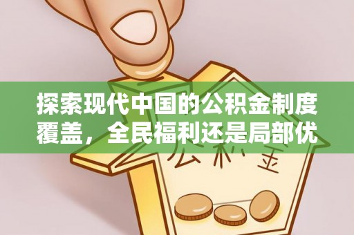 陇川探索现代中国的公积金制度覆盖，全民福利还是局部优势？