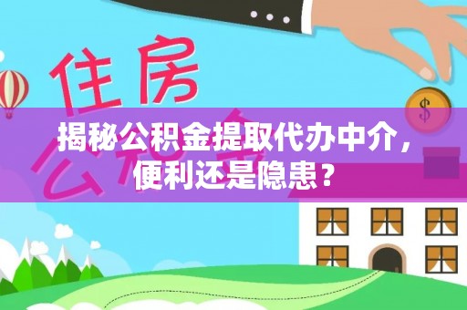 陇川揭秘公积金提取代办中介，便利还是隐患？