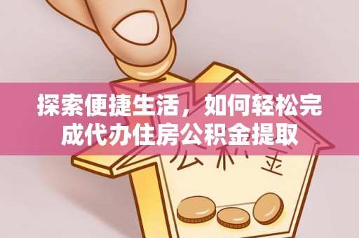 陇川探索便捷生活，如何轻松完成代办住房公积金提取