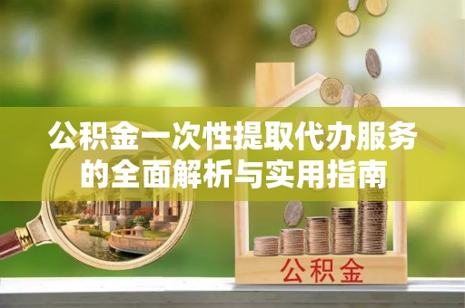 陇川公积金一次性提取代办服务的全面解析与实用指南
