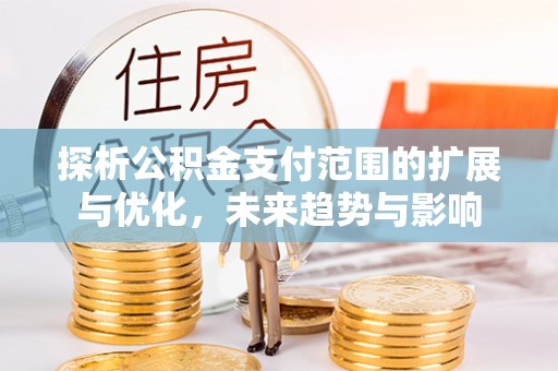 陇川探析公积金支付范围的扩展与优化，未来趋势与影响
