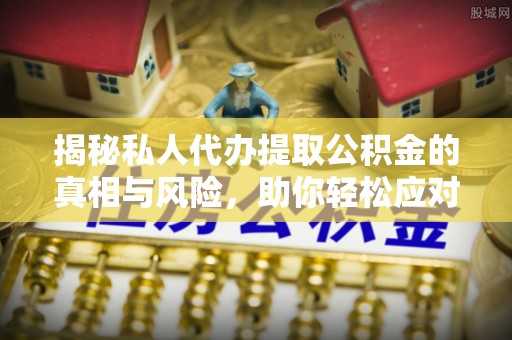 陇川揭秘私人代办提取公积金的真相与风险，助你轻松应对资金难题