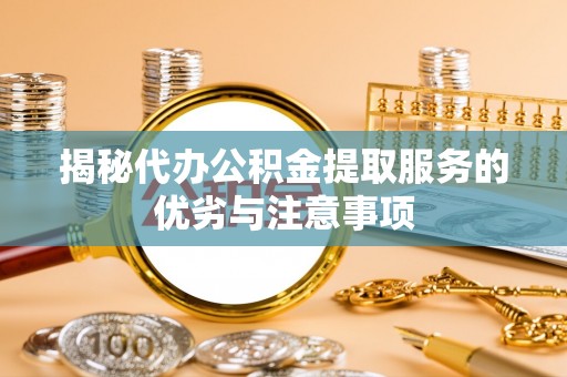 陇川揭秘代办公积金提取服务的优劣与注意事项