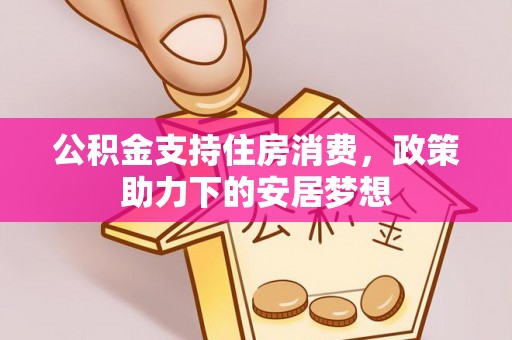 陇川公积金支持住房消费，政策助力下的安居梦想