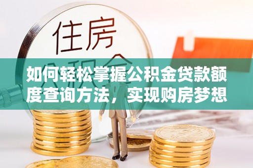 陇川如何轻松掌握公积金贷款额度查询方法，实现购房梦想？