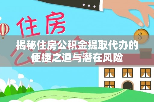 陇川揭秘住房公积金提取代办的便捷之道与潜在风险
