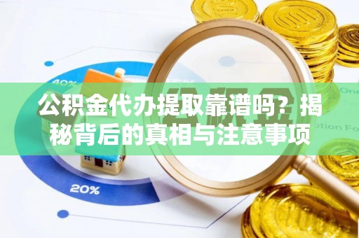 陇川公积金代办提取靠谱吗？揭秘背后的真相与注意事项