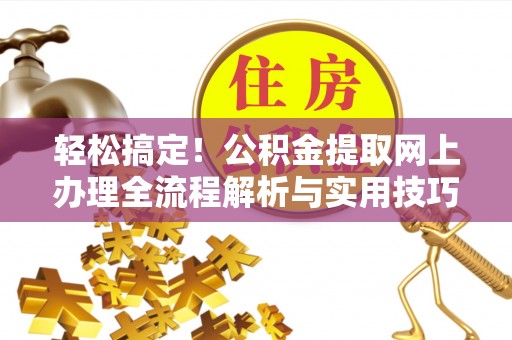 陇川轻松搞定！公积金提取网上办理全流程解析与实用技巧