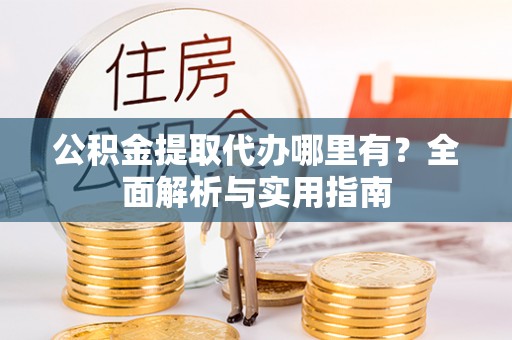 陇川公积金提取代办哪里有？全面解析与实用指南