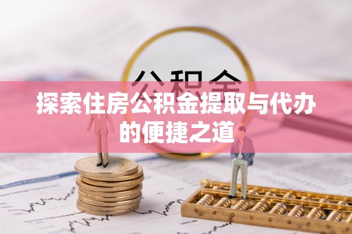陇川探索住房公积金提取与代办的便捷之道