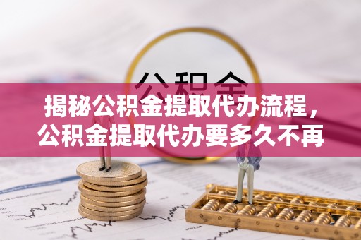 陇川揭秘公积金提取代办流程，公积金提取代办要多久不再是谜题