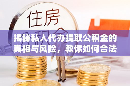 陇川揭秘私人代办提取公积金的真相与风险，教你如何合法合规操作