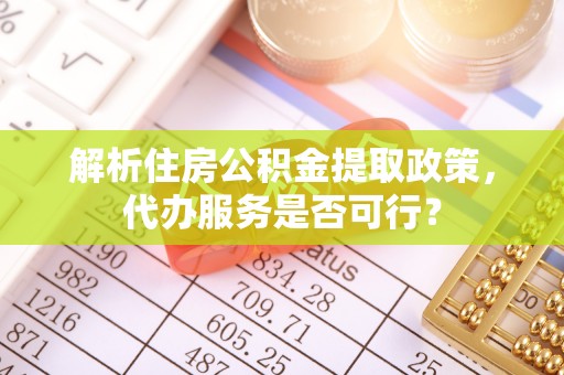陇川解析住房公积金提取政策，代办服务是否可行？