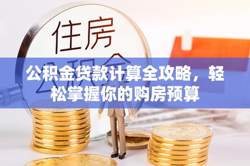 陇川公积金贷款计算全攻略，轻松掌握你的购房预算