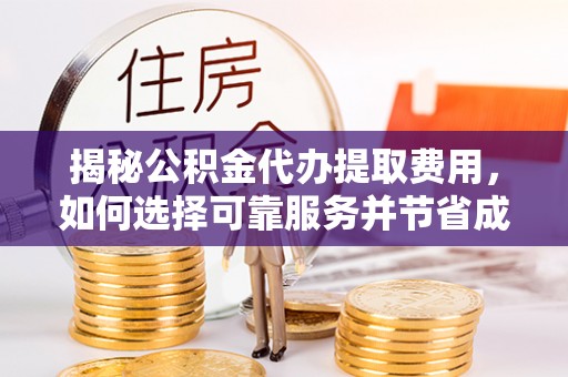 陇川揭秘公积金代办提取费用，如何选择可靠服务并节省成本