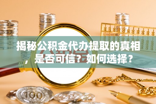 陇川揭秘公积金代办提取的真相，是否可信？如何选择？