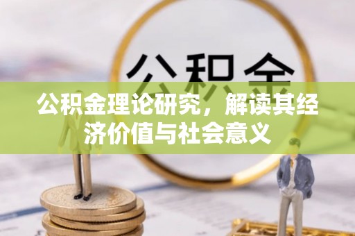 陇川公积金理论研究，解读其经济价值与社会意义