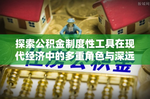 陇川探索公积金制度性工具在现代经济中的多重角色与深远影响