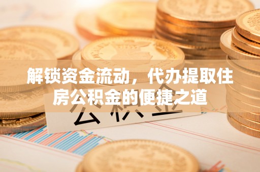 陇川解锁资金流动，代办提取住房公积金的便捷之道