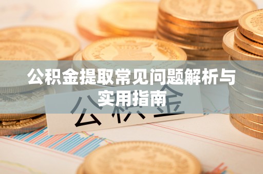 陇川公积金提取常见问题解析与实用指南
