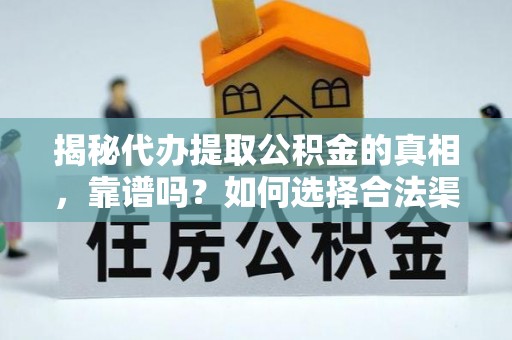 陇川揭秘代办提取公积金的真相，靠谱吗？如何选择合法渠道