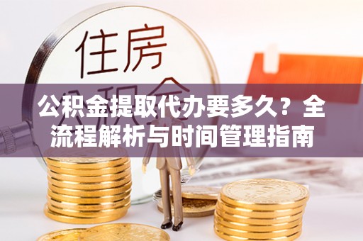 陇川公积金提取代办要多久？全流程解析与时间管理指南